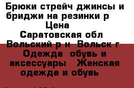 Брюки стрейч,джинсы и бриджи на резинки р46-48  › Цена ­ 300 - Саратовская обл., Вольский р-н, Вольск г. Одежда, обувь и аксессуары » Женская одежда и обувь   